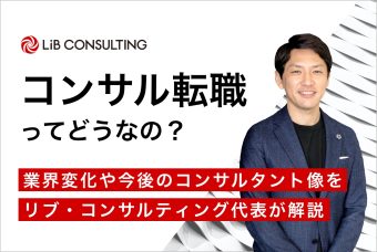 コンサル転職ってどうなの？業界変化や今後のコンサルタント像をリブ・コンサルティング代表が解説